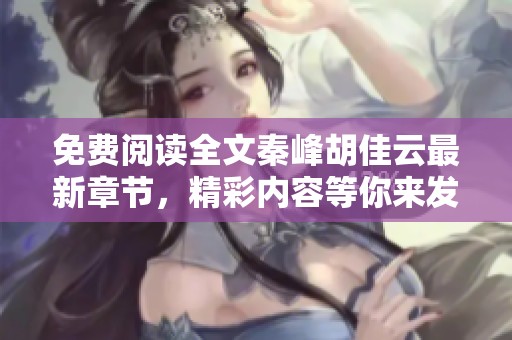 免费阅读全文秦峰胡佳云最新章节，精彩内容等你来发现！