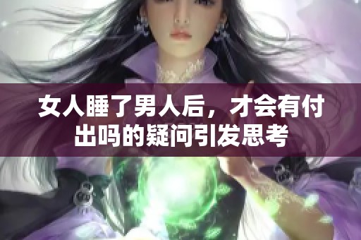 女人睡了男人后，才会有付出吗的疑问引发思考