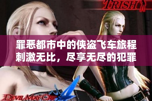 罪恶都市中的侠盗飞车旅程刺激无比，尽享无尽的犯罪快感