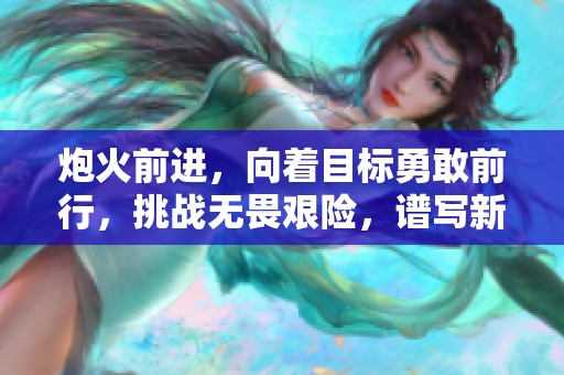 炮火前进，向着目标勇敢前行，挑战无畏艰险，谱写新的篇章