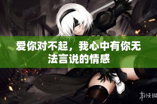 爱你对不起，我心中有你无法言说的情感