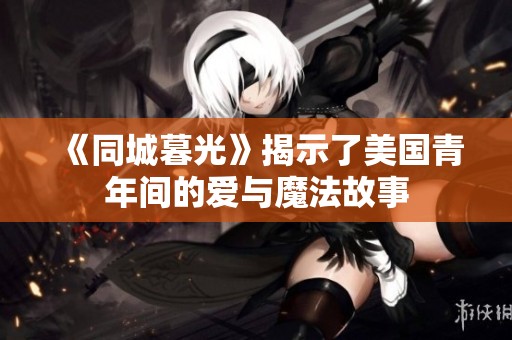 《同城暮光》揭示了美国青年间的爱与魔法故事