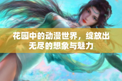 花园中的动漫世界，绽放出无尽的想象与魅力