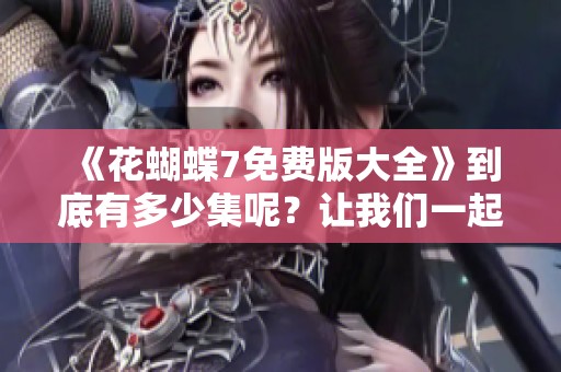 《花蝴蝶7免费版大全》到底有多少集呢？让我们一起去探索一下吧！
