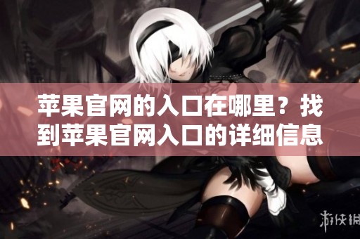 苹果官网的入口在哪里？找到苹果官网入口的详细信息