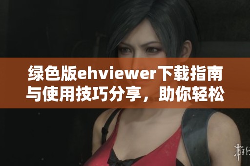绿色版ehviewer下载指南与使用技巧分享，助你轻松享受高效浏览体验