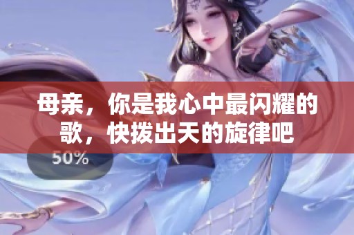 母亲，你是我心中最闪耀的歌，快拨出天的旋律吧
