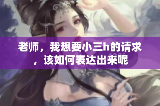 老师，我想要小三h的请求，该如何表达出来呢