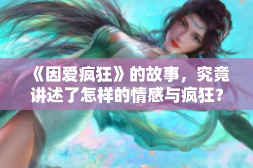 《因爱疯狂》的故事，究竟讲述了怎样的情感与疯狂？