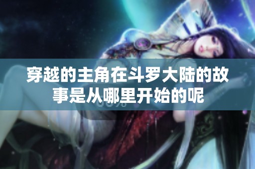 穿越的主角在斗罗大陆的故事是从哪里开始的呢