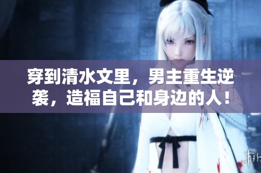穿到清水文里，男主重生逆袭，造福自己和身边的人！