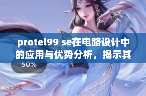 protel99 se在电路设计中的应用与优势分析，揭示其功能和特点！