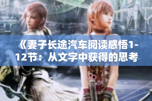 《妻子长途汽车阅读感悟1-12节：从文字中获得的思考与启示》