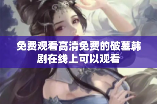 免费观看高清免费的破墓韩剧在线上可以观看