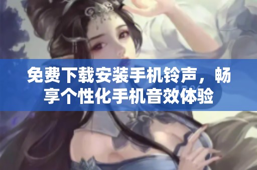 免费下载安装手机铃声，畅享个性化手机音效体验
