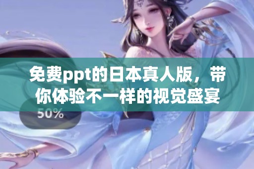 免费ppt的日本真人版，带你体验不一样的视觉盛宴