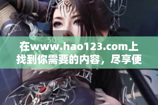 在www.hao123.com上找到你需要的内容，尽享便捷的网络导航体验