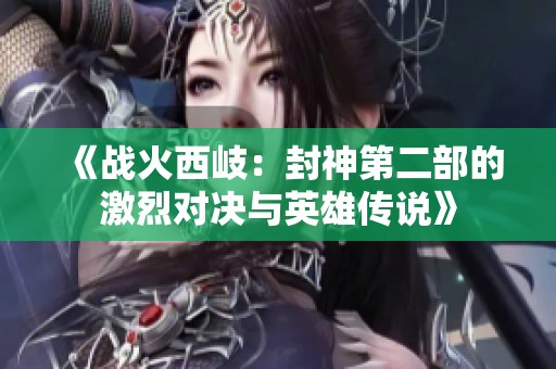 《战火西岐：封神第二部的激烈对决与英雄传说》