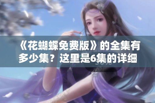 《花蝴蝶免费版》的全集有多少集？这里是6集的详细介绍。