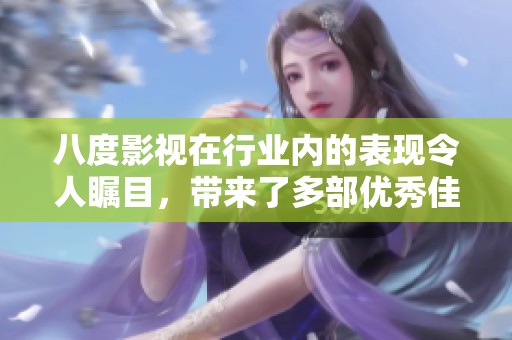 八度影视在行业内的表现令人瞩目，带来了多部优秀佳作与精彩项目