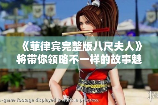 《菲律宾完整版八尺夫人》将带你领略不一样的故事魅力
