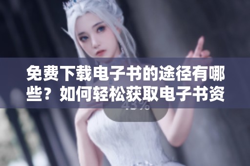 免费下载电子书的途径有哪些？如何轻松获取电子书资源呢？