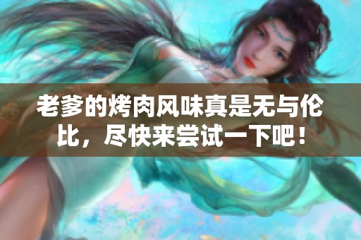 老爹的烤肉风味真是无与伦比，尽快来尝试一下吧！