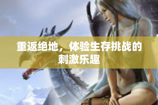 重返绝地，体验生存挑战的刺激乐趣