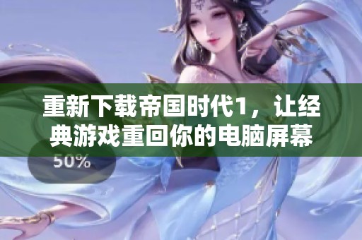 重新下载帝国时代1，让经典游戏重回你的电脑屏幕