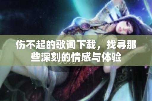 伤不起的歌词下载，找寻那些深刻的情感与体验