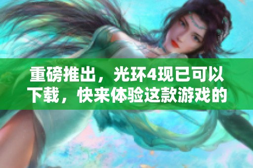 重磅推出，光环4现已可以下载，快来体验这款游戏的精彩吧！