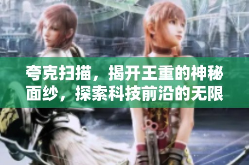 夸克扫描，揭开王重的神秘面纱，探索科技前沿的无限可能性