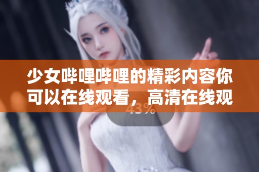 少女哔哩哔哩的精彩内容你可以在线观看，高清在线观看不容错过哦