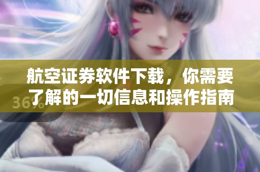 航空证券软件下载，你需要了解的一切信息和操作指南都在这里！