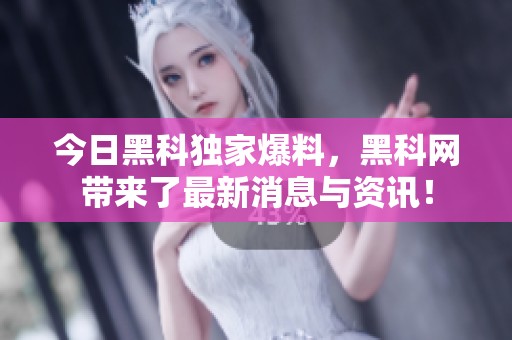今日黑科独家爆料，黑科网带来了最新消息与资讯！