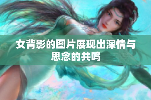 女背影的图片展现出深情与思念的共鸣