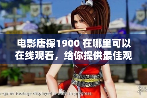 电影唐探1900 在哪里可以在线观看，给你提供最佳观看方式和资源！