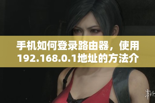 手机如何登录路由器，使用192.168.0.1地址的方法介绍
