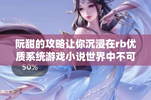 阮甜的攻略让你沉浸在rb优质系统游戏小说世界中不可自拔