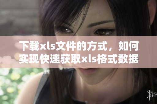 下载xls文件的方式，如何实现快速获取xls格式数据？