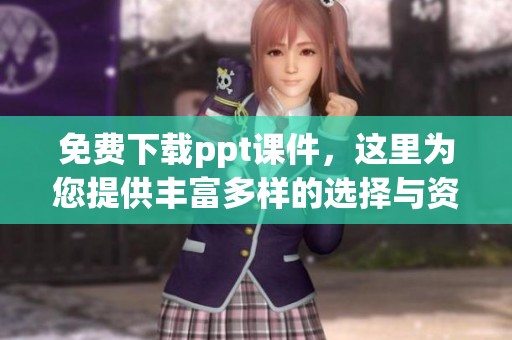 免费下载ppt课件，这里为您提供丰富多样的选择与资源