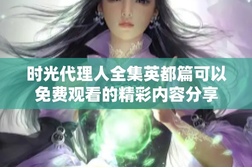 时光代理人全集英都篇可以免费观看的精彩内容分享