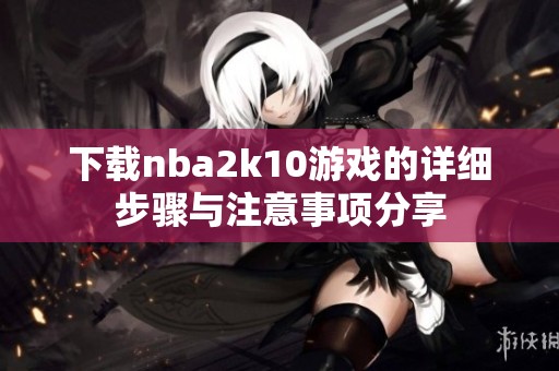 下载nba2k10游戏的详细步骤与注意事项分享
