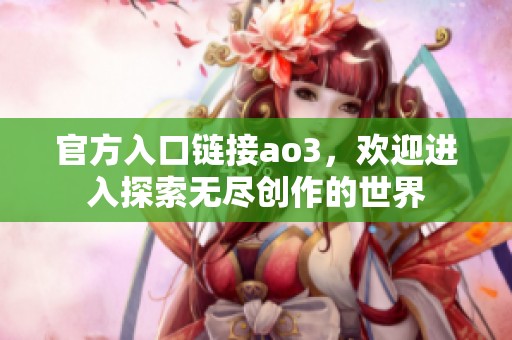 官方入口链接ao3，欢迎进入探索无尽创作的世界