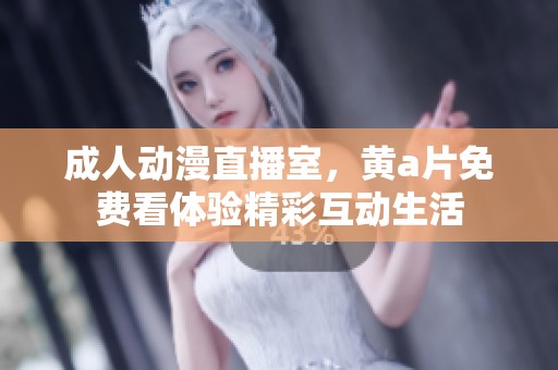 **动漫直播室，黄**免费看体验精彩互动生活