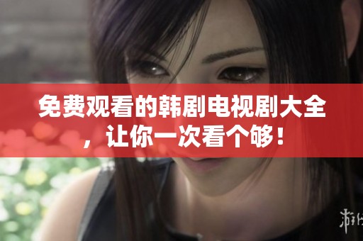 免费观看的韩剧电视剧大全，让你一次看个够！