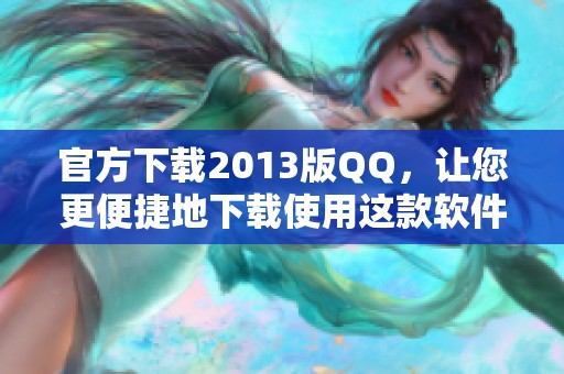 官方下载2013版QQ，让您更便捷地下载使用这款软件。