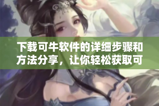 下载可牛软件的详细步骤和方法分享，让你轻松获取可牛客户端下载。