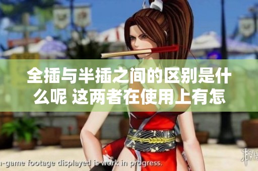 全插与半插之间的区别是什么呢 这两者在使用上有怎样不同之处呢