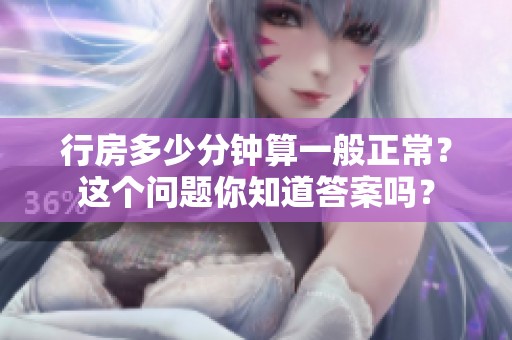 行房多少分钟算一般正常？这个问题你知道答案吗？